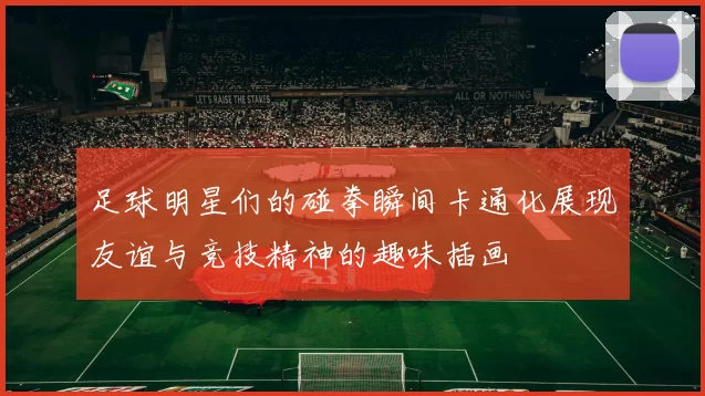 足球明星们的碰拳瞬间卡通化展现友谊与竞技精神的趣味插画
