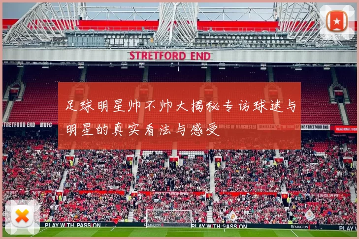 足球明星帅不帅大揭秘专访球迷与明星的真实看法与感受