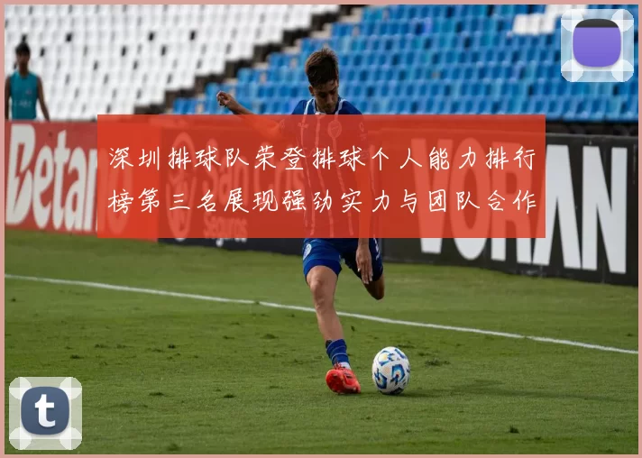 深圳排球队荣登排球个人能力排行榜第三名展现强劲实力与团队合作精神