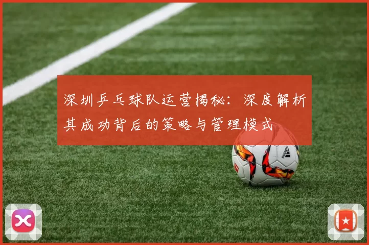 深圳乒乓球队运营揭秘：深度解析其成功背后的策略与管理模式
