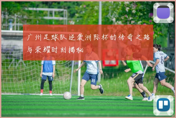 广州足球队逆袭洲际杯的传奇之路与荣耀时刻揭秘