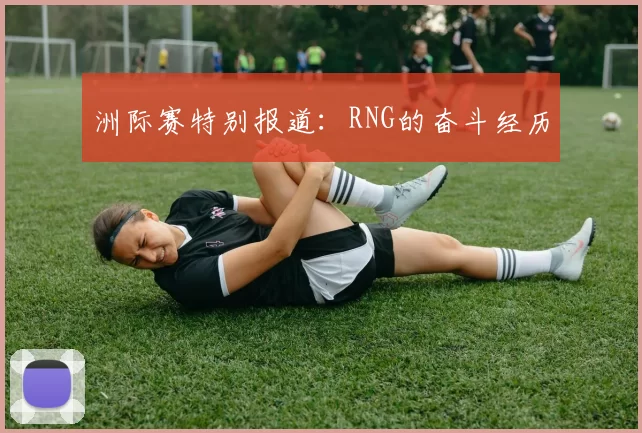 洲际赛特别报道：RNG的奋斗经历