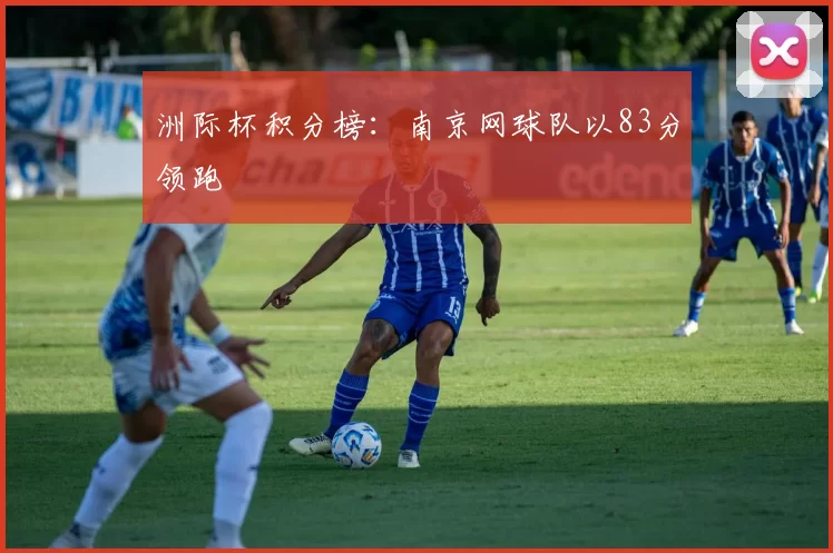 洲际杯积分榜：南京网球队以83分领跑