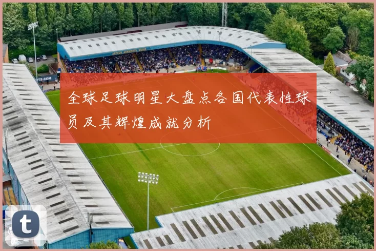 全球足球明星大盘点各国代表性球员及其辉煌成就分析