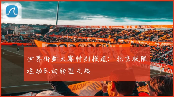 世界街舞大赛特别报道：北京极限运动队的转型之路