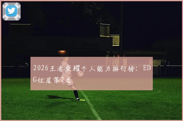 2026王者荣耀个人能力排行榜：EDG位居第2名