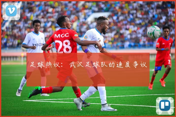 足球热议：武汉足球队的速度争议