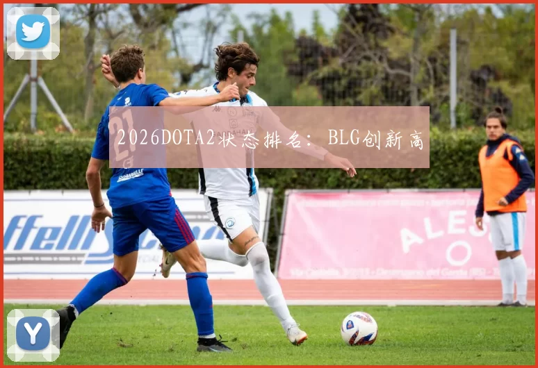 2026DOTA2状态排名：BLG创新高