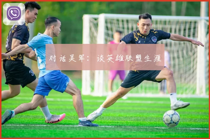 对话吴军：谈英雄联盟生涯